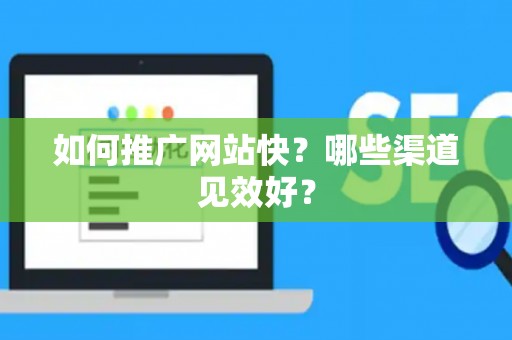 如何推广网站快？哪些渠道见效好？