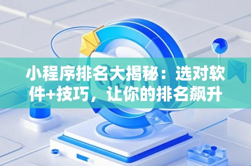 小程序排名大揭秘：选对软件+技巧，让你的排名飙升！