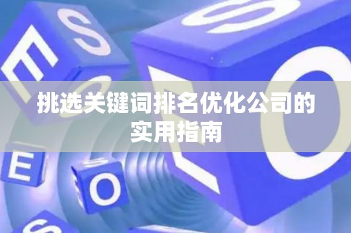 挑选关键词排名优化公司的实用指南