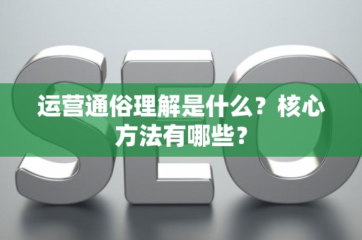 运营通俗理解是什么？核心方法有哪些？