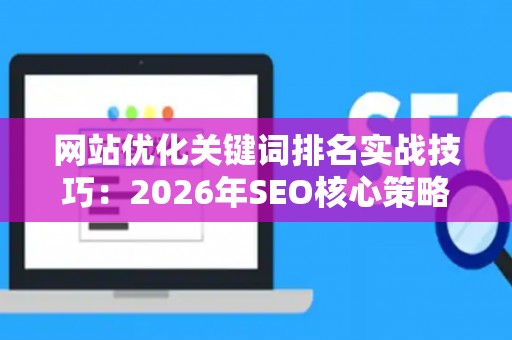 网站优化关键词排名实战技巧：2026年SEO核心策略