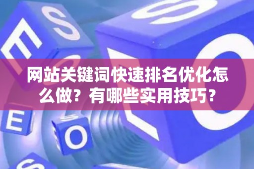 网站关键词快速排名优化怎么做？有哪些实用技巧？