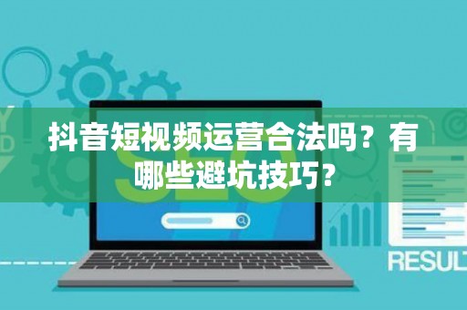 抖音短视频运营合法吗？有哪些避坑技巧？