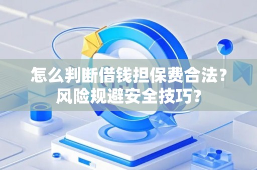 怎么判断借钱担保费合法？风险规避安全技巧？