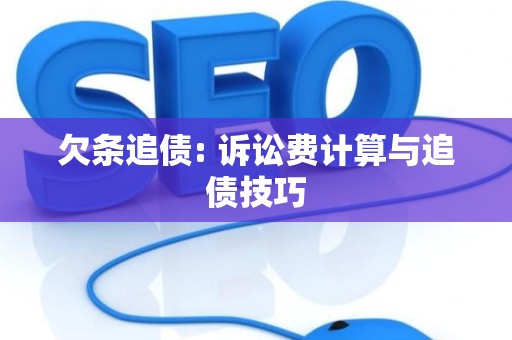 欠条追债: 诉讼费计算与追债技巧