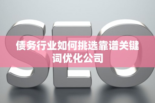 债务行业如何挑选靠谱关键词优化公司