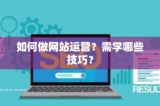 如何做网站运营？需学哪些技巧？