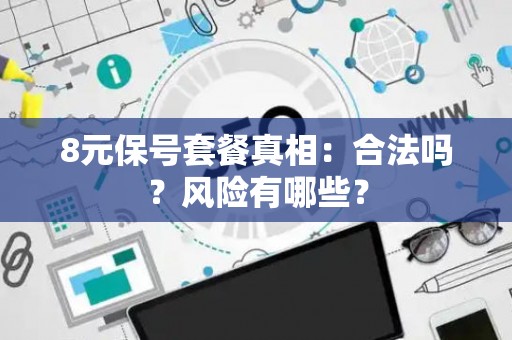 8元保号套餐真相：合法吗？风险有哪些？