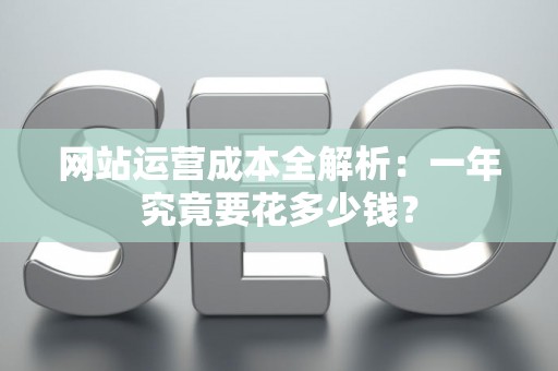 网站运营成本全解析：一年究竟要花多少钱？
