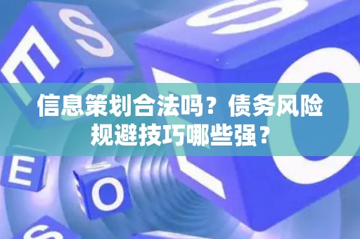 信息策划合法吗？债务风险规避技巧哪些强？
