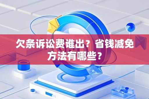 欠条诉讼费谁出？省钱减免方法有哪些？