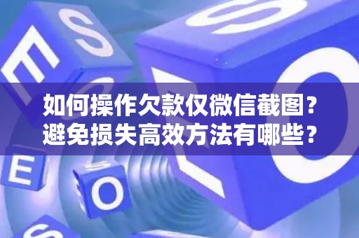 如何操作欠款仅微信截图？避免损失高效方法有哪些？