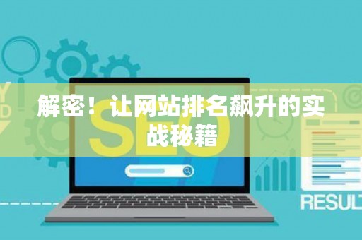 解密!让网站排名飙升的实战秘籍 解密!让网站排名飙升的实战秘籍