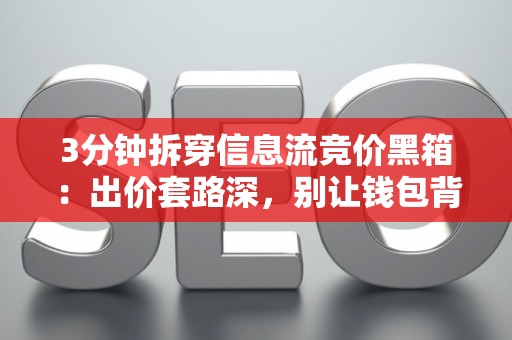 3分钟拆穿信息流竞价黑箱：出价套路深，别让钱包背锅