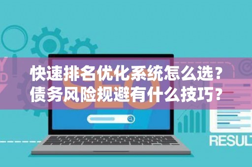 快速排名优化系统怎么选?债务风险规避有什么技巧? 快速排名优化系统怎么选?债务风险规避有什么技巧?