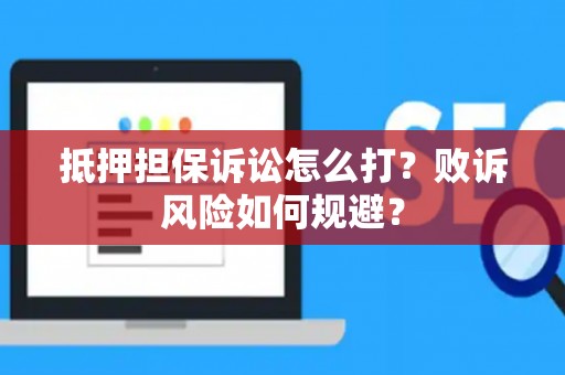抵押担保诉讼怎么打？败诉风险如何规避？