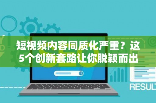 短视频内容同质化严重？这5个创新套路让你脱颖而出