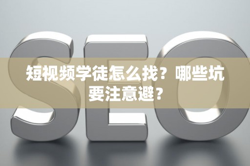 短视频学徒怎么找？哪些坑要注意避？