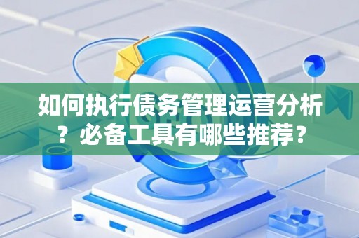 如何执行债务管理运营分析？必备工具有哪些推荐？