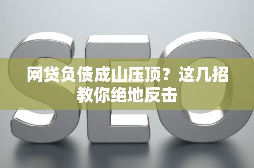 网贷负债成山压顶？这几招教你绝地反击