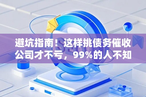 避坑指南!这样挑债务催收公司才不亏,99%的人不知道 避坑指南!这样挑债务催收公司才不亏,99%的人不知道
