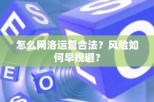 怎么网洛运营合法？风险如何早规避？