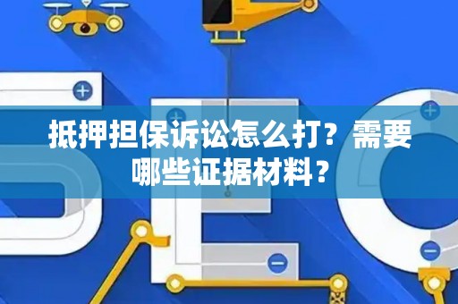 抵押担保诉讼怎么打？需要哪些证据材料？