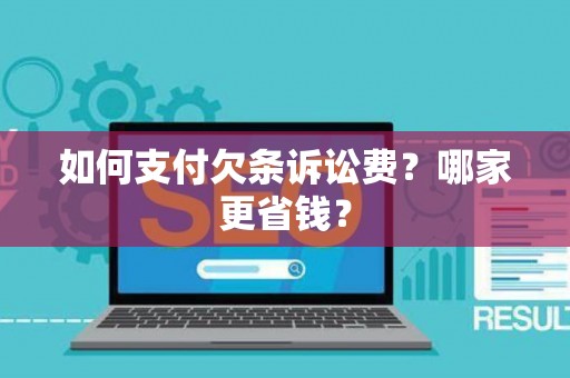 如何支付欠条诉讼费？哪家更省钱？