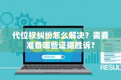 代位权纠纷怎么解决?需要准备哪些证据胜诉? 代位权纠纷怎么解决?需要准备哪些证据胜诉?