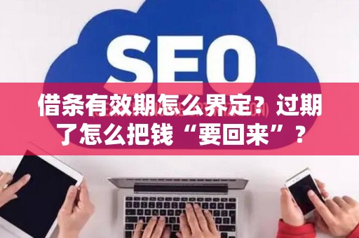 借条有效期怎么界定？过期了怎么把钱“要回来”？