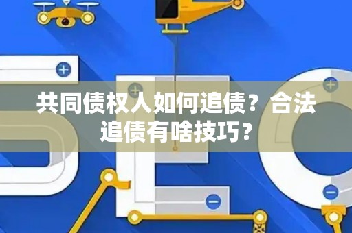 共同债权人如何追债？合法追债有啥技巧？