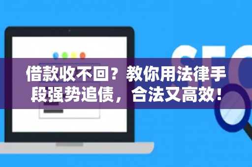 借款收不回？教你用法律手段强势追债，合法又高效！