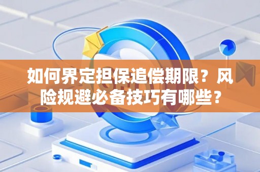 如何界定担保追偿期限？风险规避必备技巧有哪些？