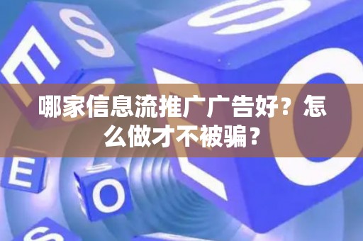 哪家信息流推广广告好？怎么做才不被骗？